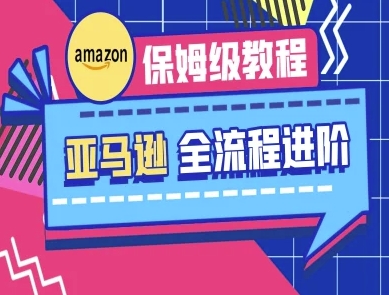 亚马逊保姆级全流程实操教程-跨境电商教程K叔网赚资源-网赚项目-副业赚钱-互联网创业-资源整合K叔网赚资源