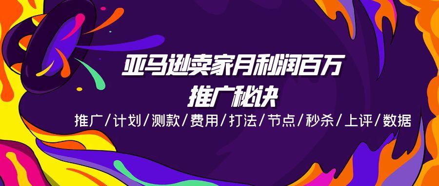 亚马逊卖家月利润百万的推广秘诀，推广/计划/测款/费用/打法/节点/秒杀…K叔网赚资源-网赚项目-副业赚钱-互联网创业-资源整合K叔网赚资源