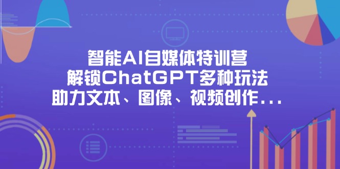智能AI自媒体特训营，解锁ChatGPT多种玩法，助力文本、图像、视频创作…K叔网赚资源-网赚项目-副业赚钱-互联网创业-资源整合K叔网赚资源