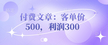 付费文章：客单价500，利润300K叔网赚资源-网赚项目-副业赚钱-互联网创业-资源整合K叔网赚资源