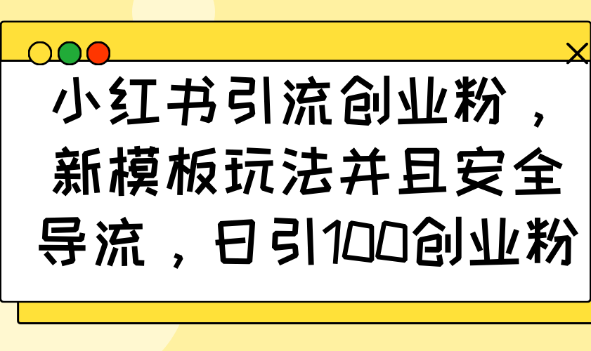 小红书引流创业粉，新模板玩法并且安全导流，日引100创业粉K叔网赚资源-网赚项目-副业赚钱-互联网创业-资源整合K叔网赚资源