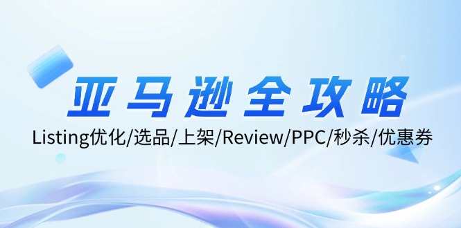 亚马逊全攻略：Listing优化/选品/上架/Review/PPC/秒杀/优惠券/无水印课K叔网赚资源-网赚项目-副业赚钱-互联网创业-资源整合K叔网赚资源