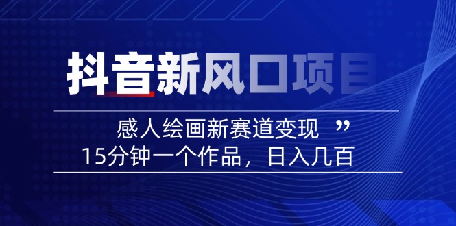 2025抖音新风口项目：感人绘画新赛道变现，15分钟一个作品，日入几百K叔网赚资源-网赚项目-副业赚钱-互联网创业-资源整合K叔网赚资源