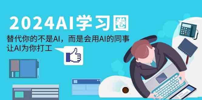 2024AI学习圈：替代你的不是AI，而是会用AI的同事，让AI为你打工K叔网赚资源-网赚项目-副业赚钱-互联网创业-资源整合K叔网赚资源