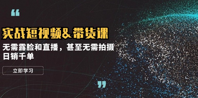 实战短视频&带货课，无需露脸和直播，甚至无需拍摄，日销千单K叔网赚资源-网赚项目-副业赚钱-互联网创业-资源整合K叔网赚资源