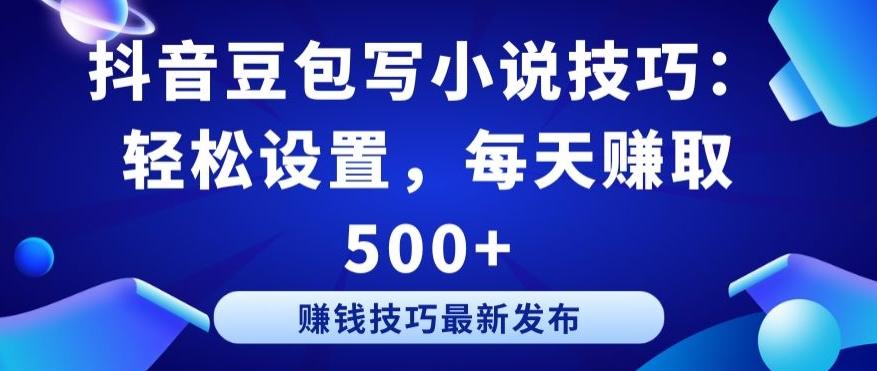 抖音豆包写小说技巧：轻松设置，每天赚取 500+【揭秘】K叔网赚资源-网赚项目-副业赚钱-互联网创业-资源整合K叔网赚资源