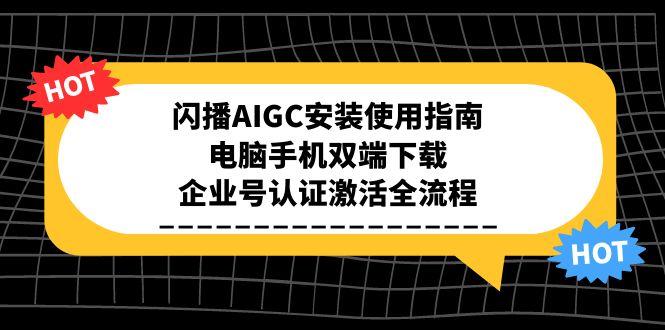 闪播AIGC安装使用指南，电脑手机双端下载，企业号认证激活全流程K叔网赚资源-网赚项目-副业赚钱-互联网创业-资源整合K叔网赚资源