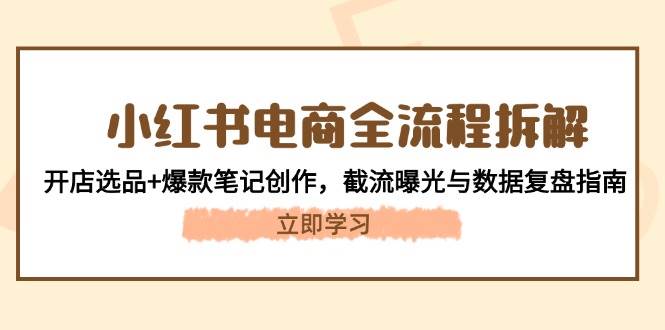 小红书电商全流程拆解：开店选品+爆款笔记创作，截流曝光与数据复盘指南K叔网赚资源-网赚项目-副业赚钱-互联网创业-资源整合K叔网赚资源