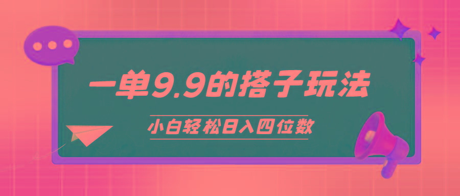 (10162期)小白也能轻松玩转的搭子项目，一单9.9，日入四位数K叔网赚资源-网赚项目-副业赚钱-互联网创业-资源整合K叔网赚资源