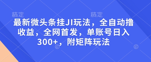 最新微头条挂JI玩法，全自动撸收益，全网首发，单账号日入300+，附矩阵玩法【揭秘】K叔网赚资源-网赚项目-副业赚钱-互联网创业-资源整合K叔网赚资源