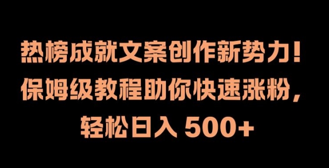 热榜成就文案创作新势力，保姆级教程助你快速涨粉，轻松日入 500+【揭秘】K叔网赚资源-网赚项目-副业赚钱-互联网创业-资源整合K叔网赚资源