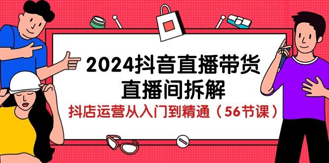2024抖音直播带货-直播间拆解：抖店运营从入门到精通(56节课K叔网赚资源-网赚项目-副业赚钱-互联网创业-资源整合K叔网赚资源