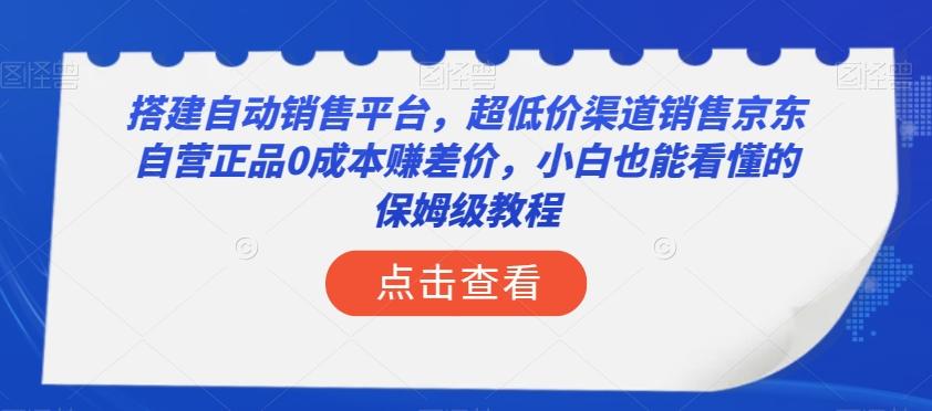 搭建自动销售平台，超低价渠道销售京东自营正品0成本赚差价，小白也能看懂的保姆级教程【揭秘】K叔网赚资源-网赚项目-副业赚钱-互联网创业-资源整合K叔网赚资源