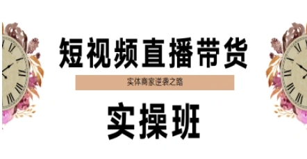 短视频直播带货实操班，实体商家逆袭之路K叔网赚资源-网赚项目-副业赚钱-互联网创业-资源整合K叔网赚资源