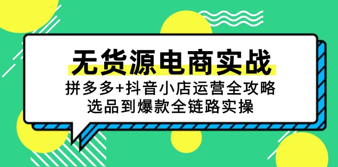 无货源电商实战：拼多多+抖音小店运营全攻略，选品到爆款全链路实操K叔网赚资源-网赚项目-副业赚钱-互联网创业-资源整合K叔网赚资源