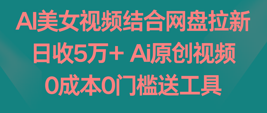 AI美女视频结合网盘拉新，日收5万+ 两分钟一条Ai原创视频，0成本0门槛送工具K叔网赚资源-网赚项目-副业赚钱-互联网创业-资源整合K叔网赚资源