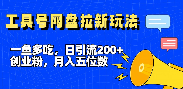 一鱼多吃，日引流200+创业粉，全平台工具号，网盘拉新新玩法月入5位数【揭秘】K叔网赚资源-网赚项目-副业赚钱-互联网创业-资源整合K叔网赚资源
