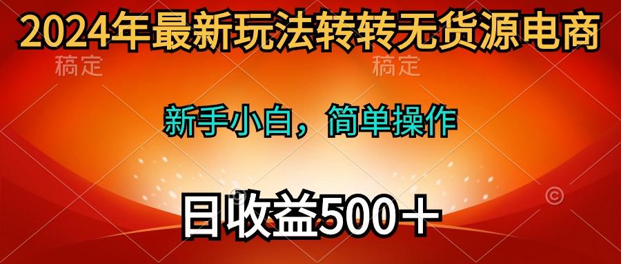 (10003期)2024年最新玩法转转无货源电商，新手小白 简单操作，长期稳定 日收入500＋K叔网赚资源-网赚项目-副业赚钱-互联网创业-资源整合K叔网赚资源