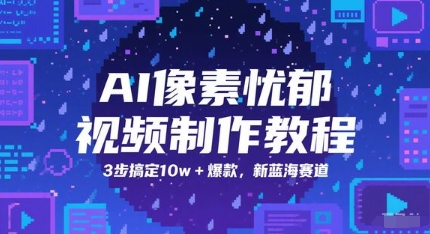 AI像素忧郁视频制作教程，3步搞定10w+爆款，新蓝海赛道K叔网赚资源-网赚项目-副业赚钱-互联网创业-资源整合K叔网赚资源