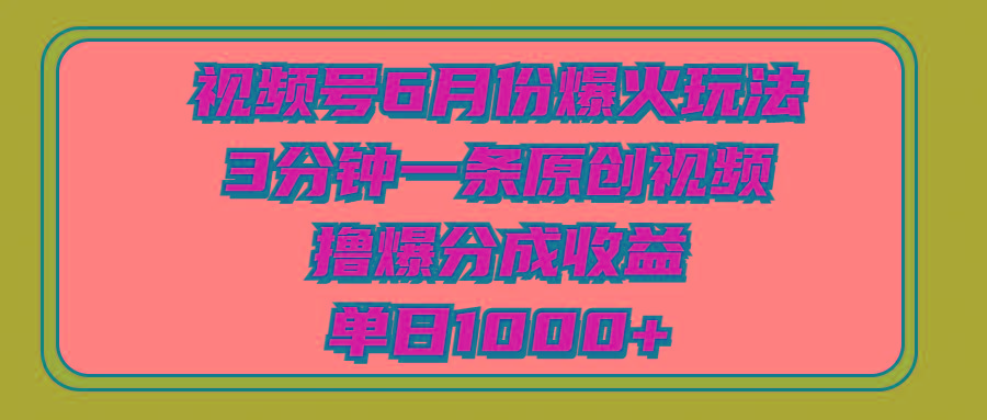 视频号6月份爆火玩法，3分钟一条原创视频，撸爆分成收益，单日1000+K叔网赚资源-网赚项目-副业赚钱-互联网创业-资源整合K叔网赚资源