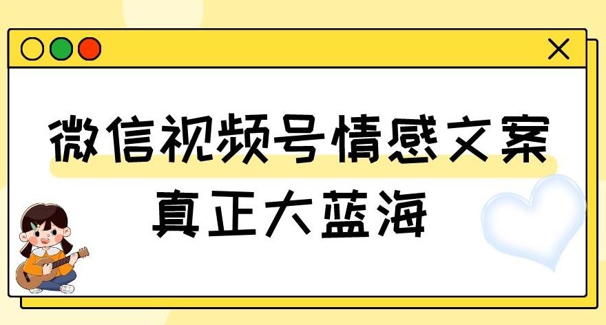 视频号情感文案，真正大蓝海，简单操作，新手小白轻松上手（教程+素材）【揭秘】K叔网赚资源-网赚项目-副业赚钱-互联网创业-资源整合K叔网赚资源