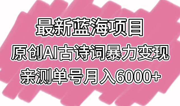 最新蓝海项目，原创AI古诗词暴力变现，亲测单号月入6000+【揭秘】K叔网赚资源-网赚项目-副业赚钱-互联网创业-资源整合K叔网赚资源