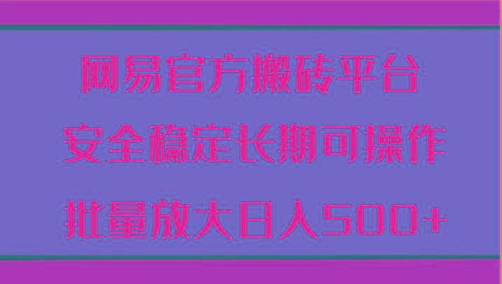 网易官方搬砖平台 安全稳定长期可操作 批量放大日入500+K叔网赚资源-网赚项目-副业赚钱-互联网创业-资源整合K叔网赚资源