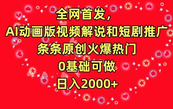 全网首发，AI动画版视频解说和短剧推广，条条原创火爆热门，0基础可做，日入2000+【揭秘】K叔网赚资源-网赚项目-副业赚钱-互联网创业-资源整合K叔网赚资源