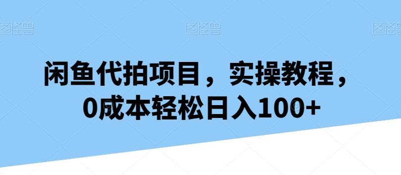 闲鱼代拍项目，实操教程，0成本轻松日入100+K叔网赚资源-网赚项目-副业赚钱-互联网创业-资源整合K叔网赚资源
