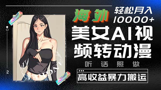 海外美女AI视频转动漫，高收益暴力搬运，听话照做，轻松月入10000+K叔网赚资源-网赚项目-副业赚钱-互联网创业-资源整合K叔网赚资源