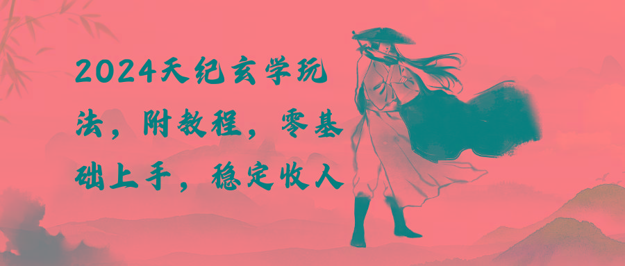 2024天纪玄学玩法，零基础上手，稳定收入(教程+工具K叔网赚资源-网赚项目-副业赚钱-互联网创业-资源整合K叔网赚资源