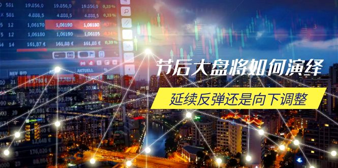 节后大盘将如何演绎，延续反弹还是向下调整，关键时间点和空间位待解K叔网赚资源-网赚项目-副业赚钱-互联网创业-资源整合K叔网赚资源