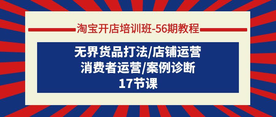 (9605期)淘宝开店培训班-56期教程：无界货品打法/店铺运营/消费者运营/案例诊断K叔网赚资源-网赚项目-副业赚钱-互联网创业-资源整合K叔网赚资源
