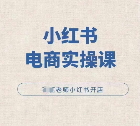 小红薯电商实操课，小红书开店实操必学课K叔网赚资源-网赚项目-副业赚钱-互联网创业-资源整合K叔网赚资源