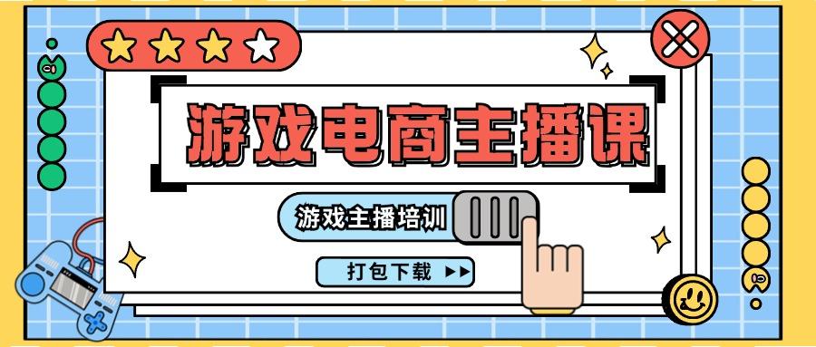 0基础入门游戏电商主播课程：游戏主播培训打包下载(23节)K叔网赚资源-网赚项目-副业赚钱-互联网创业-资源整合K叔网赚资源