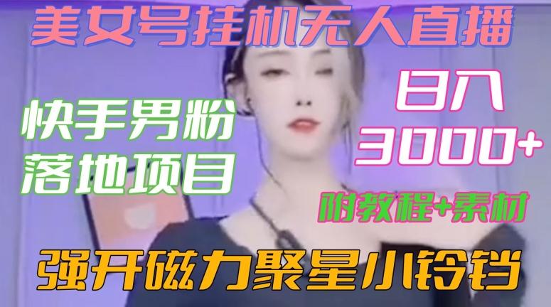 快手男粉落地项目，美女号挂机无人直播，强开磁力聚星小铃铛，日入3000+【附教程和美女素材】【揭秘】K叔网赚资源-网赚项目-副业赚钱-互联网创业-资源整合K叔网赚资源