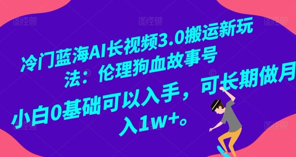 冷门蓝海AI长视频3.0搬运新玩法：伦理狗血故事号，小白0基础可以入手，可长期做月入1w+【揭秘】K叔网赚资源-网赚项目-副业赚钱-互联网创业-资源整合K叔网赚资源