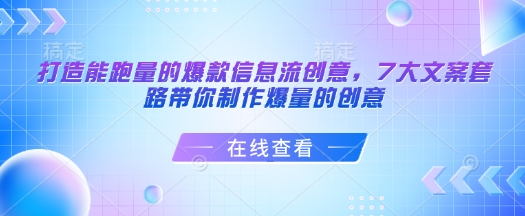 打造能跑量的爆款信息流创意，7大文案套路带你制作爆量的创意K叔网赚资源-网赚项目-副业赚钱-互联网创业-资源整合K叔网赚资源