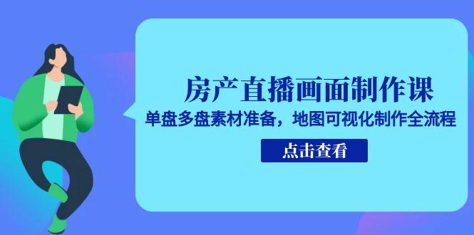 房产直播画面制作课，单盘多盘素材准备，地图可视化制作全流程K叔网赚资源-网赚项目-副业赚钱-互联网创业-资源整合K叔网赚资源