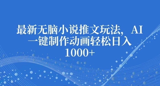 最新无脑小说推文玩法，AI一键制作动画轻松日入多张【揭秘】K叔网赚资源-网赚项目-副业赚钱-互联网创业-资源整合K叔网赚资源