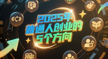 付费文章：2025年普通人创业的5个方向K叔网赚资源-网赚项目-副业赚钱-互联网创业-资源整合K叔网赚资源