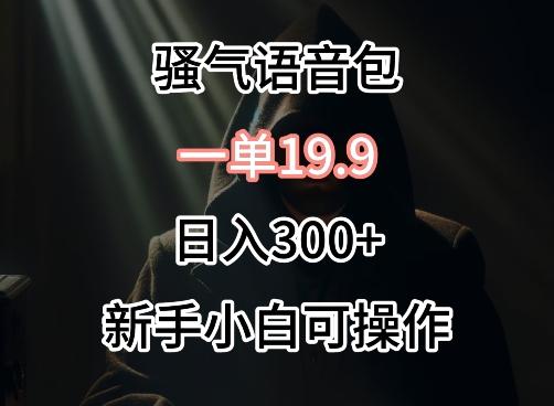 0成本卖骚气语音包，一单19.9.日入300+【揭秘】K叔网赚资源-网赚项目-副业赚钱-互联网创业-资源整合K叔网赚资源
