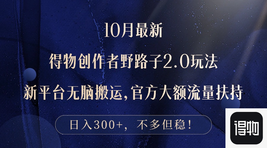 10月最新得物创作者野路子2.0玩法，新平台无脑搬运，日入300+K叔网赚资源-网赚项目-副业赚钱-互联网创业-资源整合K叔网赚资源