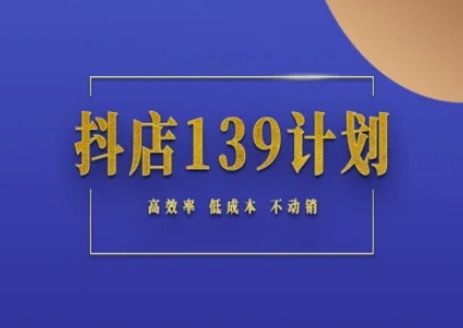 抖店139计划实录手册不动销起店实操方法论，高效率低成本不动销K叔网赚资源-网赚项目-副业赚钱-互联网创业-资源整合K叔网赚资源
