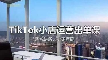 TikTok小店运营出单课，从开店选品、运营出单、发货回款，进行全流程讲解K叔网赚资源-网赚项目-副业赚钱-互联网创业-资源整合K叔网赚资源