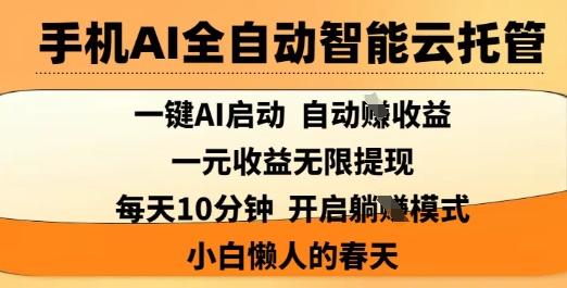 手机AI全自动智能云托管，一键AI启动，AI自动撸收益，支持1元无限体现，每天10分钟，小白懒人的春天【揭秘】K叔网赚资源-网赚项目-副业赚钱-互联网创业-资源整合K叔网赚资源