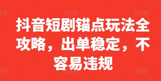 抖音短剧锚点玩法全攻略，出单稳定，不容易违规K叔网赚资源-网赚项目-副业赚钱-互联网创业-资源整合K叔网赚资源