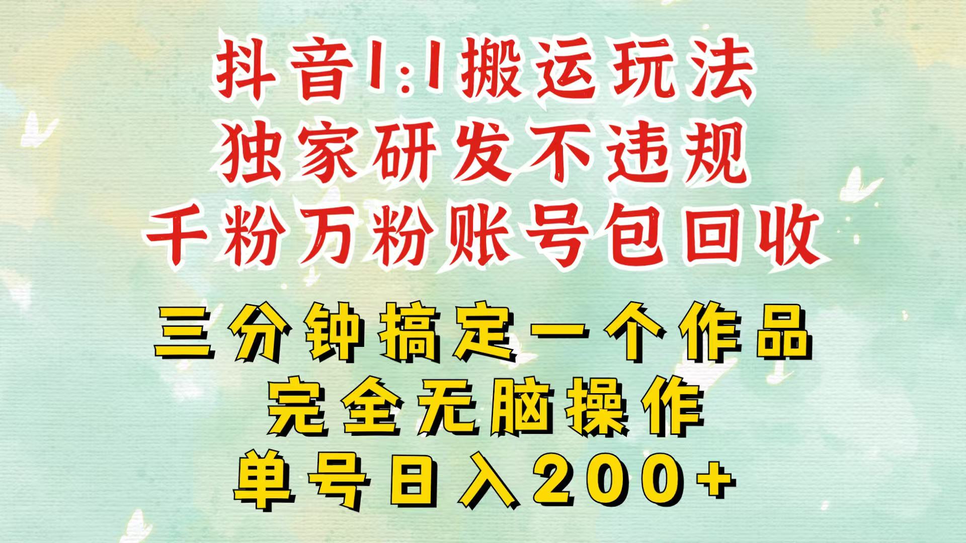 抖音1：1搬运独创顶级玩法！三分钟一条作品！单号每天稳定200+收益，千粉万粉包回收K叔网赚资源-网赚项目-副业赚钱-互联网创业-资源整合K叔网赚资源