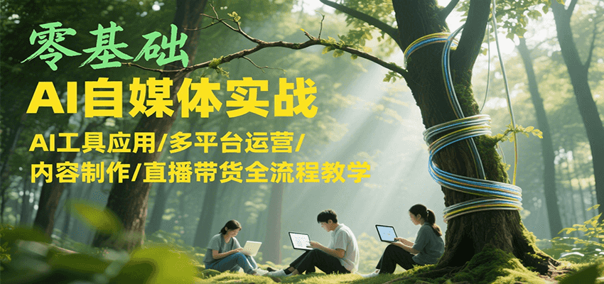 零基础AI自媒体实战，AI工具应用/多平台运营/内容制作/直播带货全流程教学K叔网赚资源-网赚项目-副业赚钱-互联网创业-资源整合K叔网赚资源