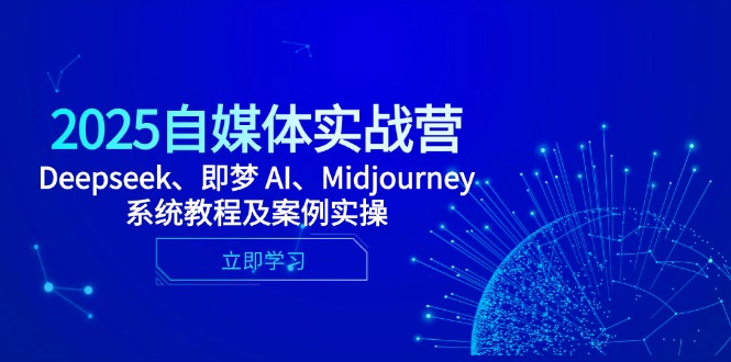 2025自媒体实战营，Deepseek、即梦 AI、Midjourney系统教程及案例实操K叔网赚资源-网赚项目-副业赚钱-互联网创业-资源整合K叔网赚资源